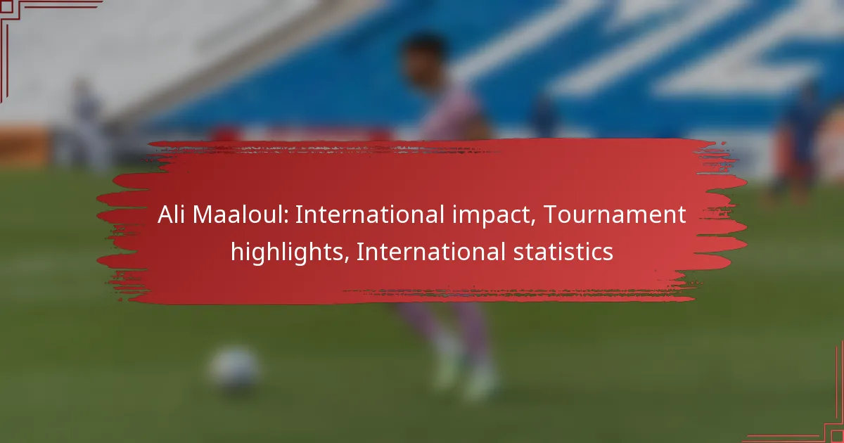 Ali Maaloul: International impact, Tournament highlights, International statistics