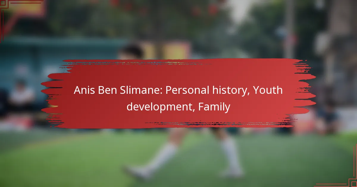 Anis Ben Slimane: Personal history, Youth development, Family