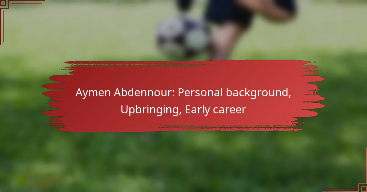 Aymen Abdennour: Personal background, Upbringing, Early career
