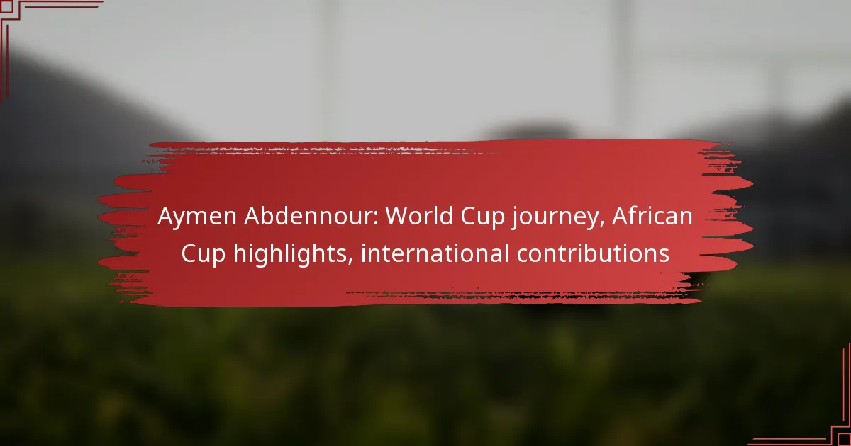Aymen Abdennour: World Cup journey, African Cup highlights, international contributions