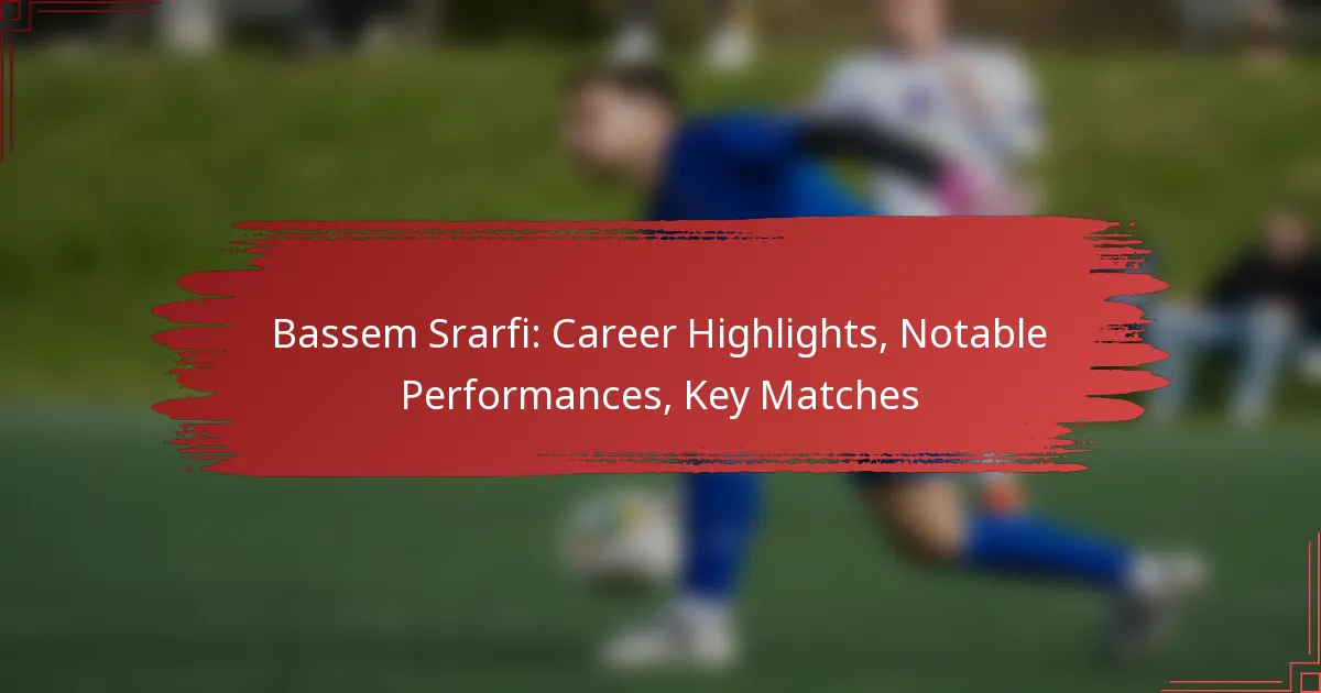 Bassem Srarfi: Career Highlights, Notable Performances, Key Matches