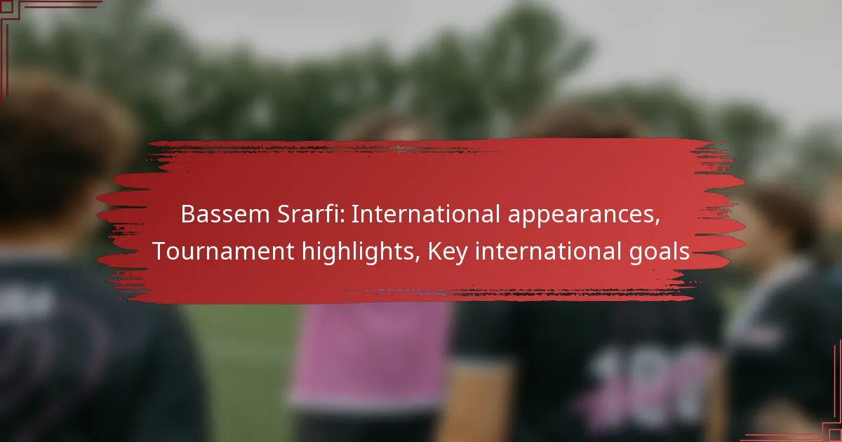 Bassem Srarfi: International appearances, Tournament highlights, Key international goals