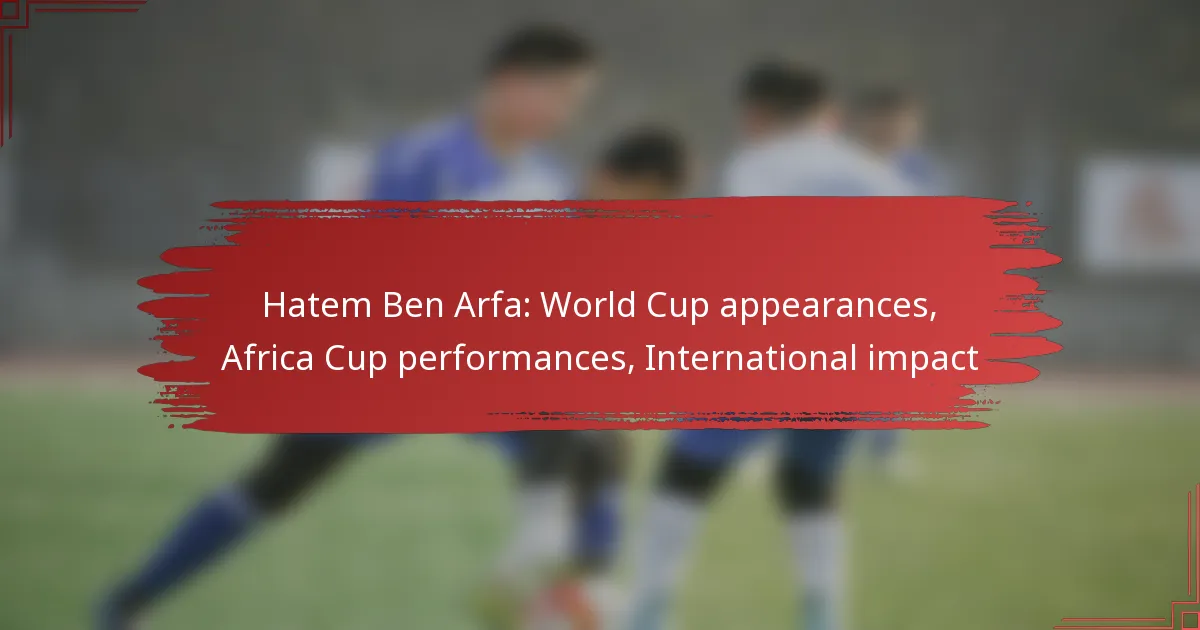 Hatem Ben Arfa: World Cup appearances, Africa Cup performances, International impact