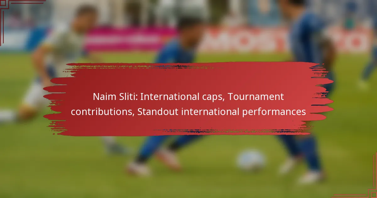 Naim Sliti: International caps, Tournament contributions, Standout international performances