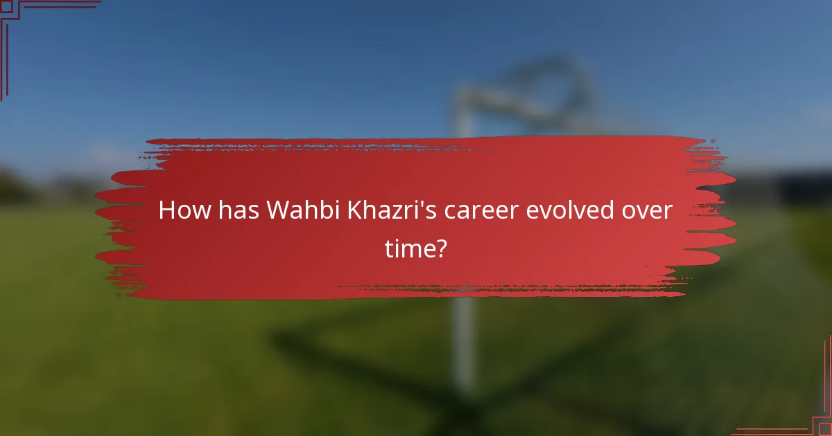 How has Wahbi Khazri's career evolved over time?