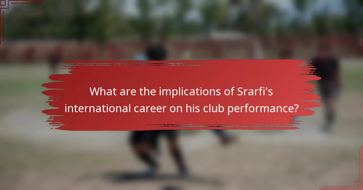 What are the implications of Srarfi's international career on his club performance?