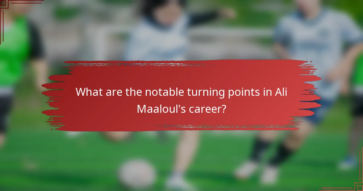 What are the notable turning points in Ali Maaloul's career?
