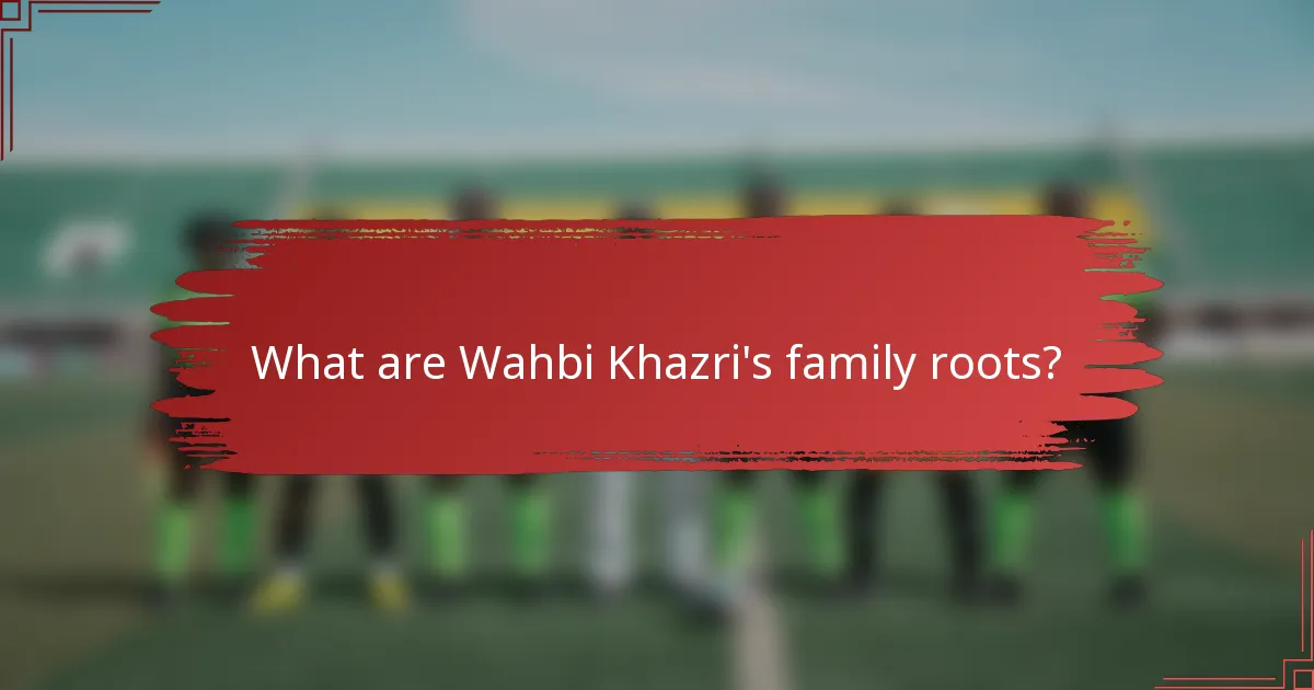 What are Wahbi Khazri's family roots?