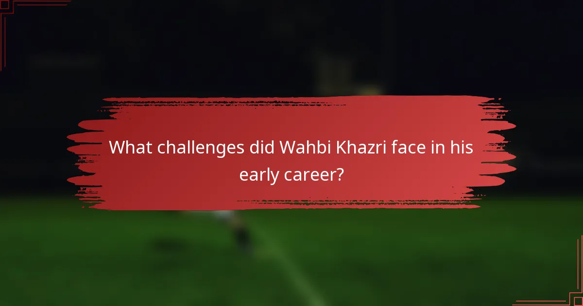 What challenges did Wahbi Khazri face in his early career?