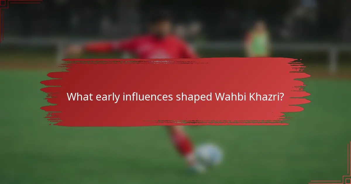 What early influences shaped Wahbi Khazri?