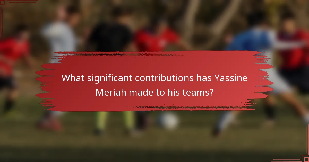 What significant contributions has Yassine Meriah made to his teams?